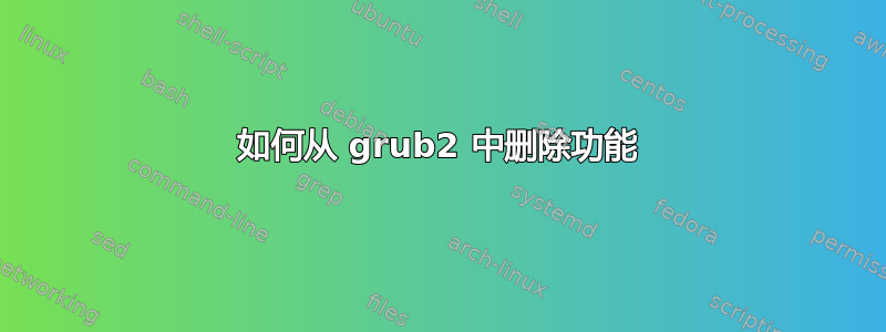 如何从 grub2 中删除功能