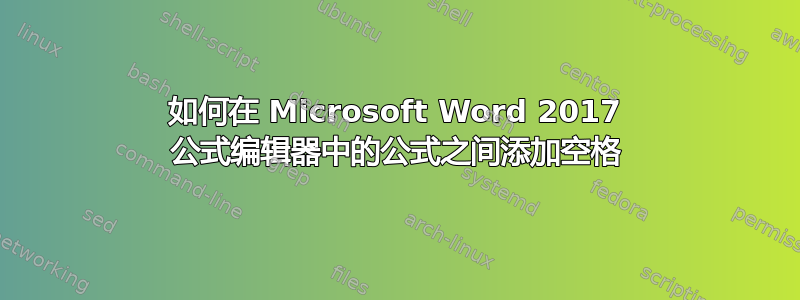 如何在 Microsoft Word 2017 公式编辑器中的公式之间添加空格