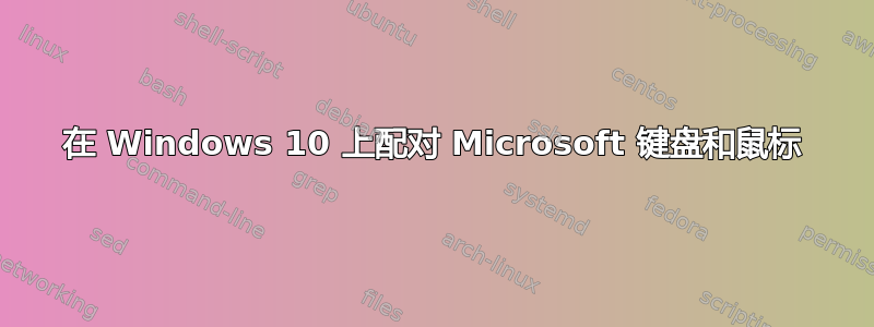 在 Windows 10 上配对 Microsoft 键盘和鼠标