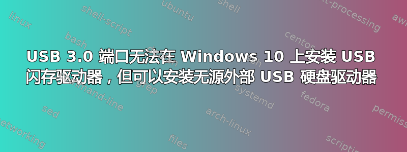 USB 3.0 端口无法在 Windows 10 上安装 USB 闪存驱动器，但可以安装无源外部 USB 硬盘驱动器