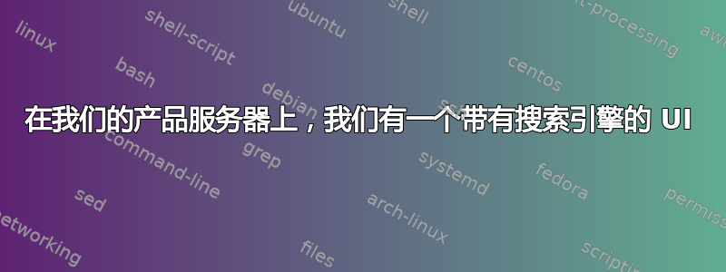 在我们的产品服务器上，我们有一个带有搜索引擎的 UI