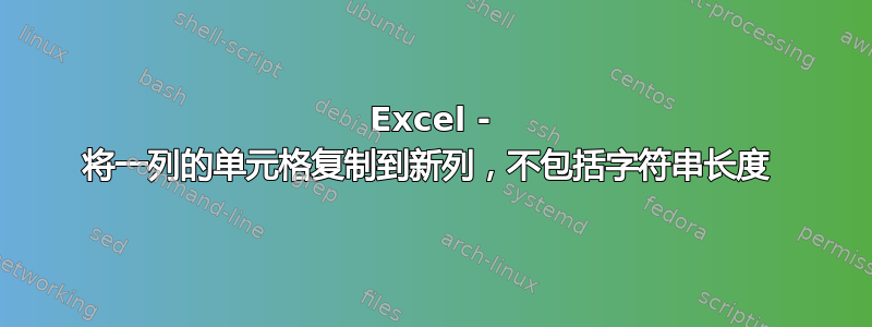 Excel - 将一列的单元格复制到新列，不包括字符串长度 