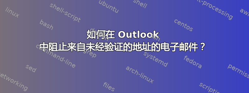 如何在 Outlook 中阻止来自未经验证的地址的电子邮件？