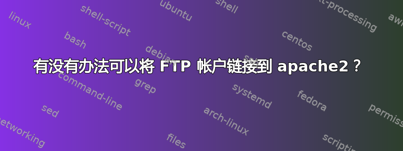 有没有办法可以将 FTP 帐户链接到 apache2？