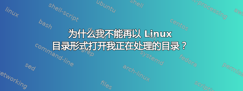 为什么我不能再以 Linux 目录形式打开我正在处理的目录？