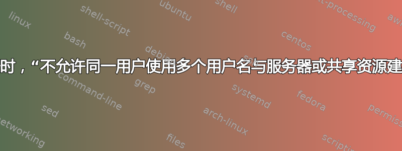 使用相同凭据时，“不允许同一用户使用多个用户名与服务器或共享资源建立多个连接”