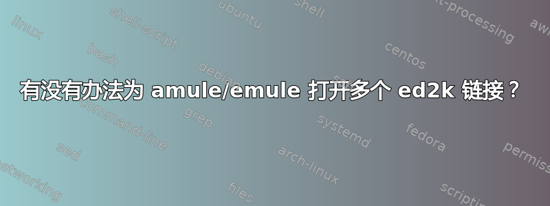 有没有办法为 amule/emule 打开多个 ed2k 链接？