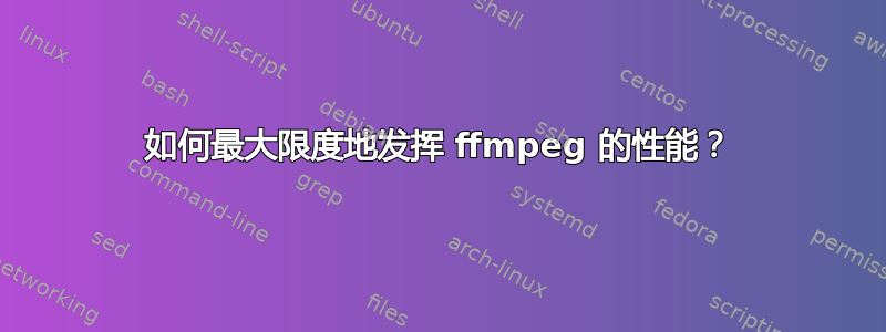 如何最大限度地发挥 ffmpeg 的性能？