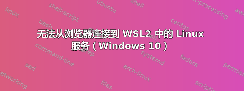 无法从浏览器连接到 WSL2 中的 Linux 服务（Windows 10）