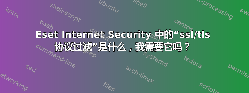 Eset Internet Security 中的“ssl/tls 协议过滤”是什么，我需要它吗？