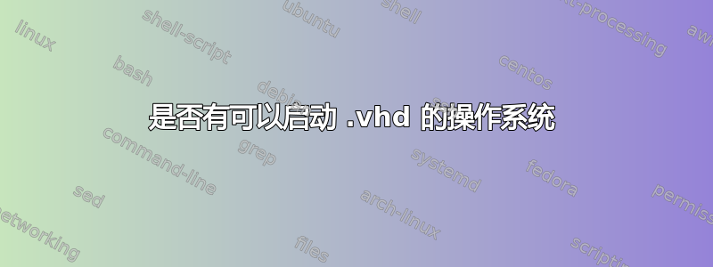 是否有可以启动 .vhd 的操作系统