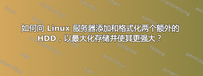 如何向 Linux 服务器添加和格式化两个额外的 HDD，以最大化存储并使其更强大？