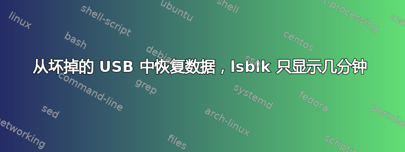 从坏掉的 USB 中恢复数据，lsblk 只显示几分钟