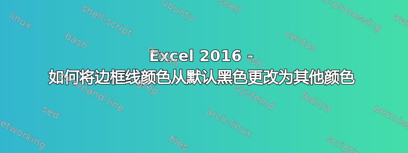 Excel 2016 - 如何将边框线颜色从默认黑色更改为其他颜色