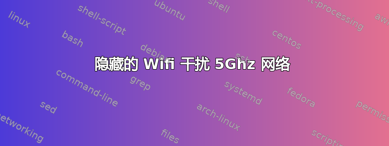 隐藏的 Wifi 干扰 5Ghz 网络