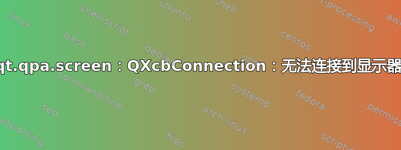 qt.qpa.screen：QXcbConnection：无法连接到显示器