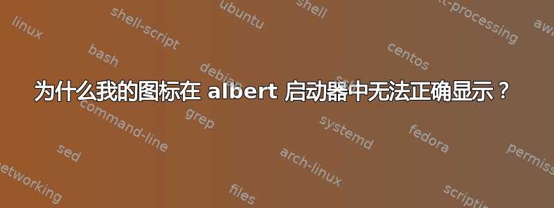 为什么我的图标在 albert 启动器中无法正确显示？