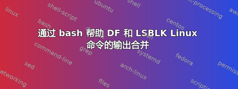 通过 bash 帮助 DF 和 LSBLK Linux 命令的输出合并