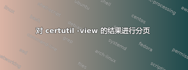 对 certutil -view 的结果进行分页