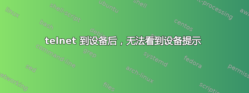 telnet 到设备后，无法看到设备提示