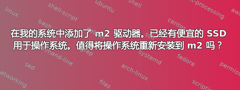 在我的系统中添加了 m2 驱动器。已经有便宜的 SSD 用于操作系统。值得将操作系统重新安装到 m2 吗？