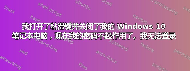 我打开了粘滞键并关闭了我的 Windows 10 笔记本电脑，现在我的密码不起作用了。我无法登录