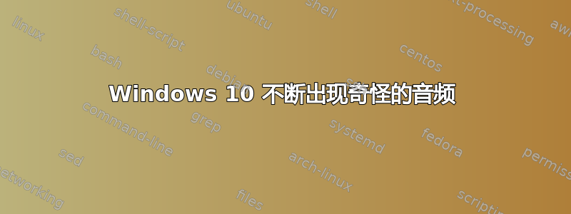 Windows 10 不断出现奇怪的音频