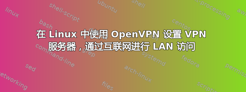 在 Linux 中使用 OpenVPN 设置 VPN 服务器，通过互联网进行 LAN 访问