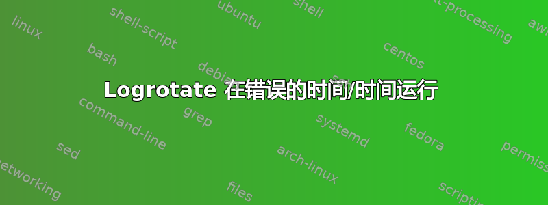 Logrotate 在错误的时间/时间运行