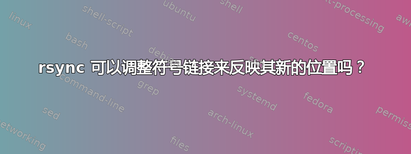 rsync 可以调整符号链接来反映其新的位置吗？