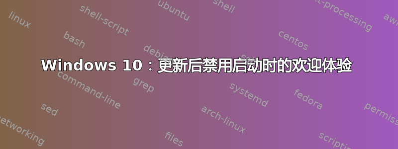 Windows 10：更新后禁用启动时的欢迎体验