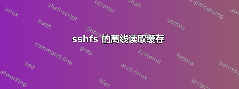 sshfs 的离线读取缓存