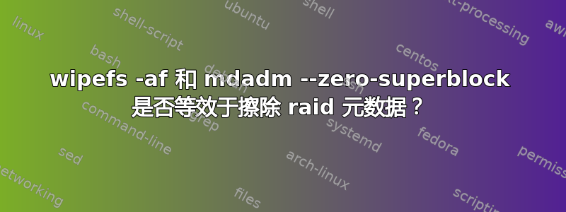 wipefs -af 和 mdadm --zero-superblock 是否等效于擦除 raid 元数据？