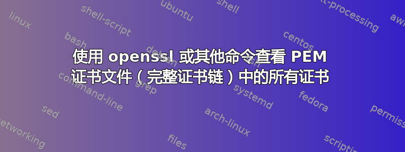 使用 openssl 或其他命令查看 PEM 证书文件（完整证书链）中的所有证书