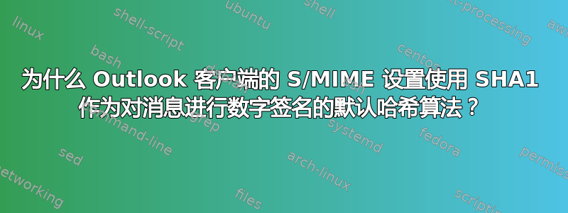 为什么 Outlook 客户端的 S/MIME 设置使用 SHA1 作为对消息进行数字签名的默认哈希算法？