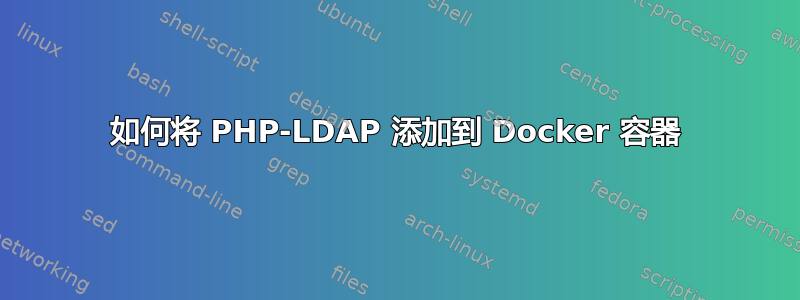 如何将 PHP-LDAP 添加到 Docker 容器