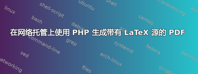 在网络托管上使用 PHP 生成带有 LaTeX 源的 PDF