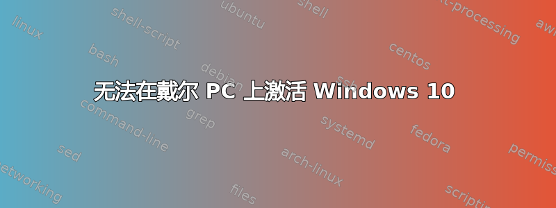 无法在戴尔 PC 上激活 Windows 10