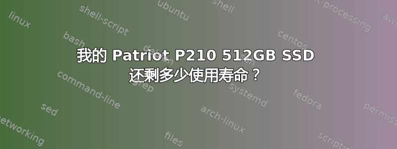 我的 Patriot P210 512GB SSD 还剩多少使用寿命？