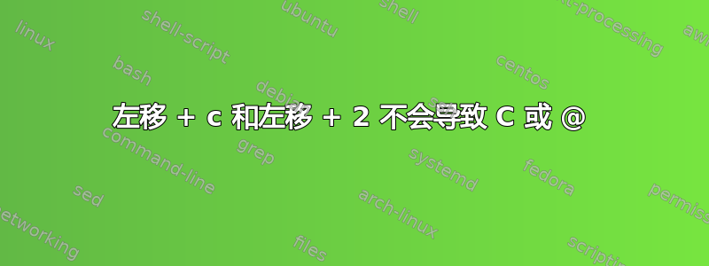 左移 + c 和左移 + 2 不会导致 C 或 @