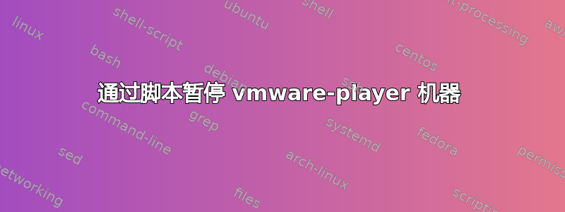 通过脚本暂停 vmware-player 机器