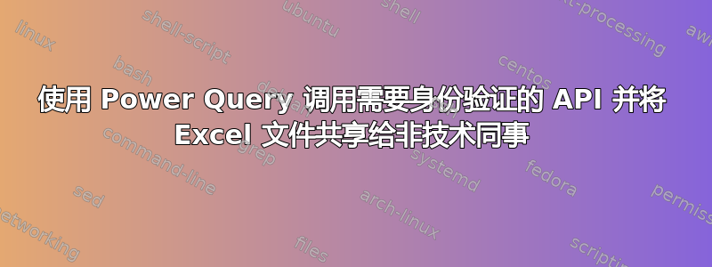 使用 Power Query 调用需要身份验证的 API 并将 Excel 文件共享给非技术同事