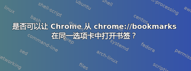 是否可以让 Chrome 从 chrome://bookmarks 在同一选项卡中打开书签？