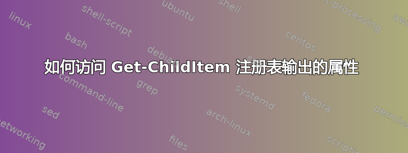 如何访问 Get-ChildItem 注册表输出的属性