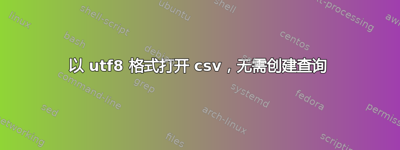 以 utf8 格式打开 csv，无需创建查询