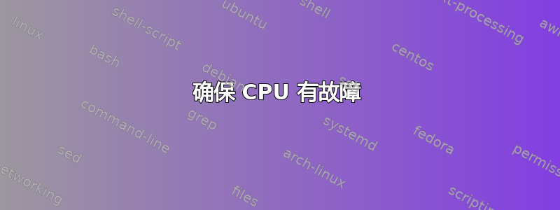 确保 CPU 有故障