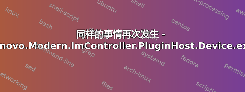 同样的事情再次发生 - Lenovo.Modern.ImController.PluginHost.Device.exe