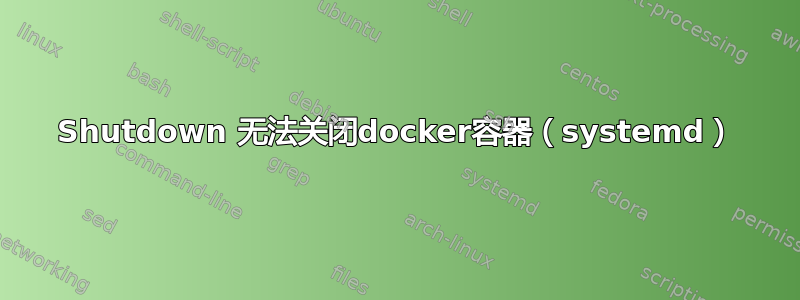 Shutdown 无法关闭docker容器（systemd）