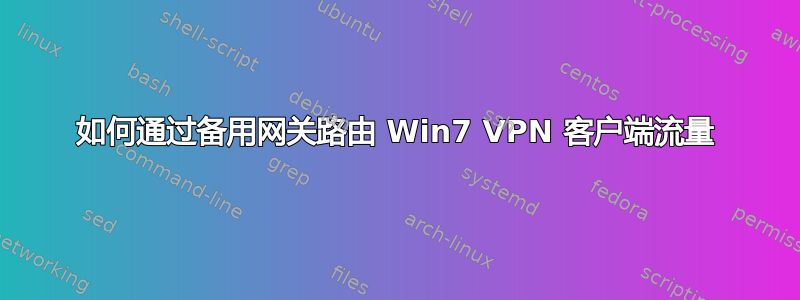 如何通过备用网关路由 Win7 VPN 客户端流量