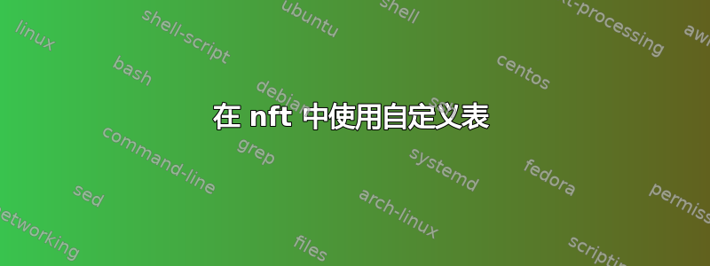 在 nft 中使用自定义表